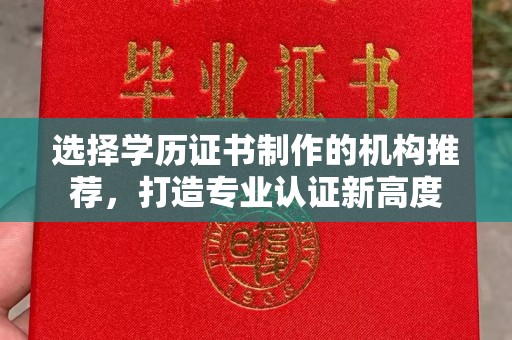 鄄城选择学历证书制作的机构推荐，打造专业认证新高度